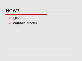 HOW?
 ERP
 Williard Model
 