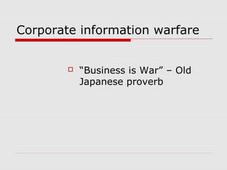 Corporate information warfare
 “Business is War” – Old
Japanese proverb
 