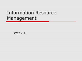 Information Resource
Management
Week 1
 