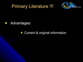 Advantages: Current & original information Primary Literature !!! 