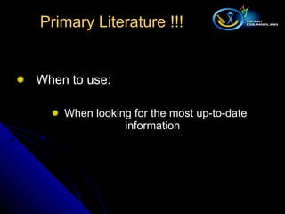 When to use: When looking for the most up-to-date information  Primary Literature !!! 