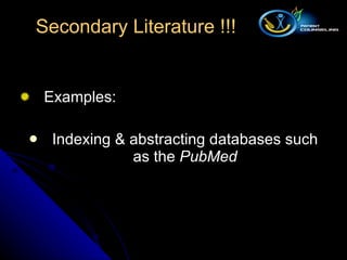 Examples: Indexing & abstracting databases such as the  PubMed Secondary Literature !!! 