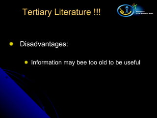 Disadvantages: Information may bee too old to be useful Tertiary Literature !!! 