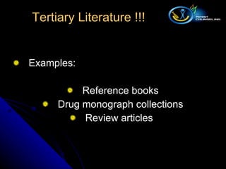 Examples: Reference books Drug monograph collections Review articles  Tertiary Literature !!! 