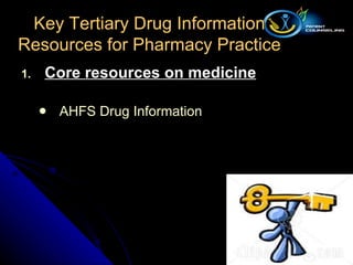 Core resources on medicine AHFS Drug Information Key Tertiary Drug Information Resources for Pharmacy Practice 