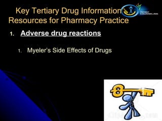 Adverse drug reactions Myeler’s Side Effects of Drugs Key Tertiary Drug Information Resources for Pharmacy Practice 