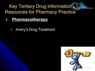 Pharmacotherapy Avery’s Drug Treatment Key Tertiary Drug Information Resources for Pharmacy Practice 