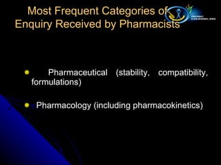 Pharmaceutical (stability, compatibility, formulations) Pharmacology (including pharmacokinetics) Most Frequent Categories of Enquiry Received by Pharmacists 