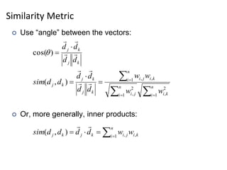 Similarity Metric
 Use “angle” between the vectors:
 Or, more generally, inner products:









n
i k
i
n
i j
i
n
i k
i
j
i
k
j
k
j
k
j
w
w
w
w
d
d
d
d
d
d
sim
1
2
,
1
2
,
1 ,
,
)
,
( 



k
j
k
j
d
d
d
d






)
cos(




n
i k
i
j
i
k
j
k
j w
w
d
d
d
d
sim 1 ,
,
)
,
(


 