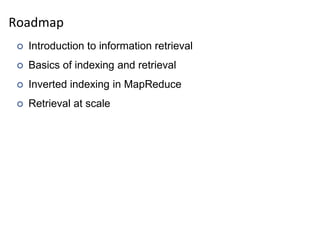 Roadmap
 Introduction to information retrieval
 Basics of indexing and retrieval
 Inverted indexing in MapReduce
 Retrieval at scale
 