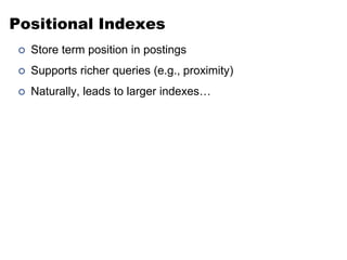 Positional Indexes
 Store term position in postings
 Supports richer queries (e.g., proximity)
 Naturally, leads to larger indexes…
 