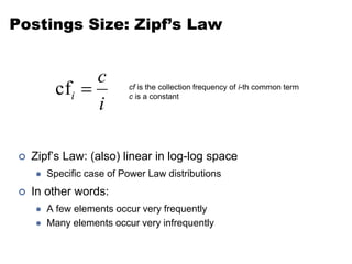 Postings Size: Zipf’s Law
 Zipf’s Law: (also) linear in log-log space
 Specific case of Power Law distributions
 In other words:
 A few elements occur very frequently
 Many elements occur very infrequently
i
c
i 
cf cf is the collection frequency of i-th common term
c is a constant
 