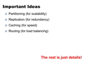 Important Ideas
 Partitioning (for scalability)
 Replication (for redundancy)
 Caching (for speed)
 Routing (for load balancing)
The rest is just details!
 
