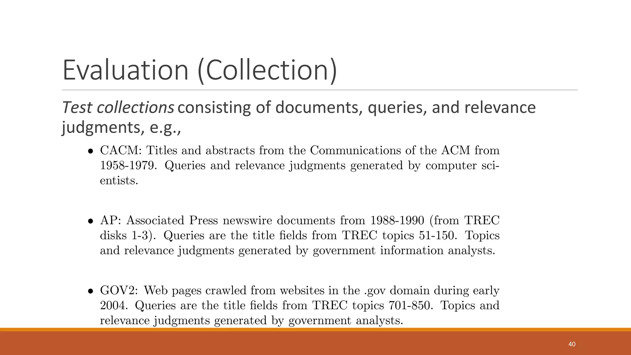Evaluation (Collection)
Test collectionsconsisting of documents, queries, and relevance
judgments, e.g.,
40
 