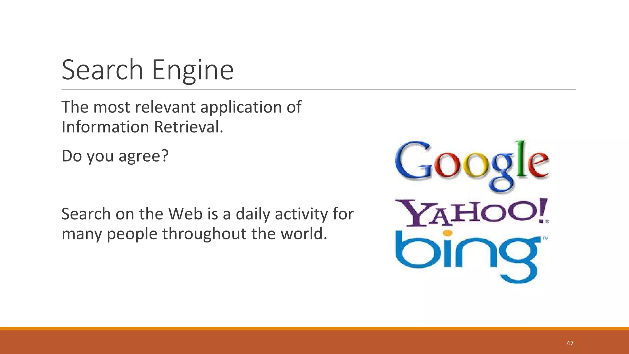 Search Engine
The most relevant application of
Information Retrieval.
Do you agree?
Search on the Web is a daily activity for
many people throughout the world.
47
 