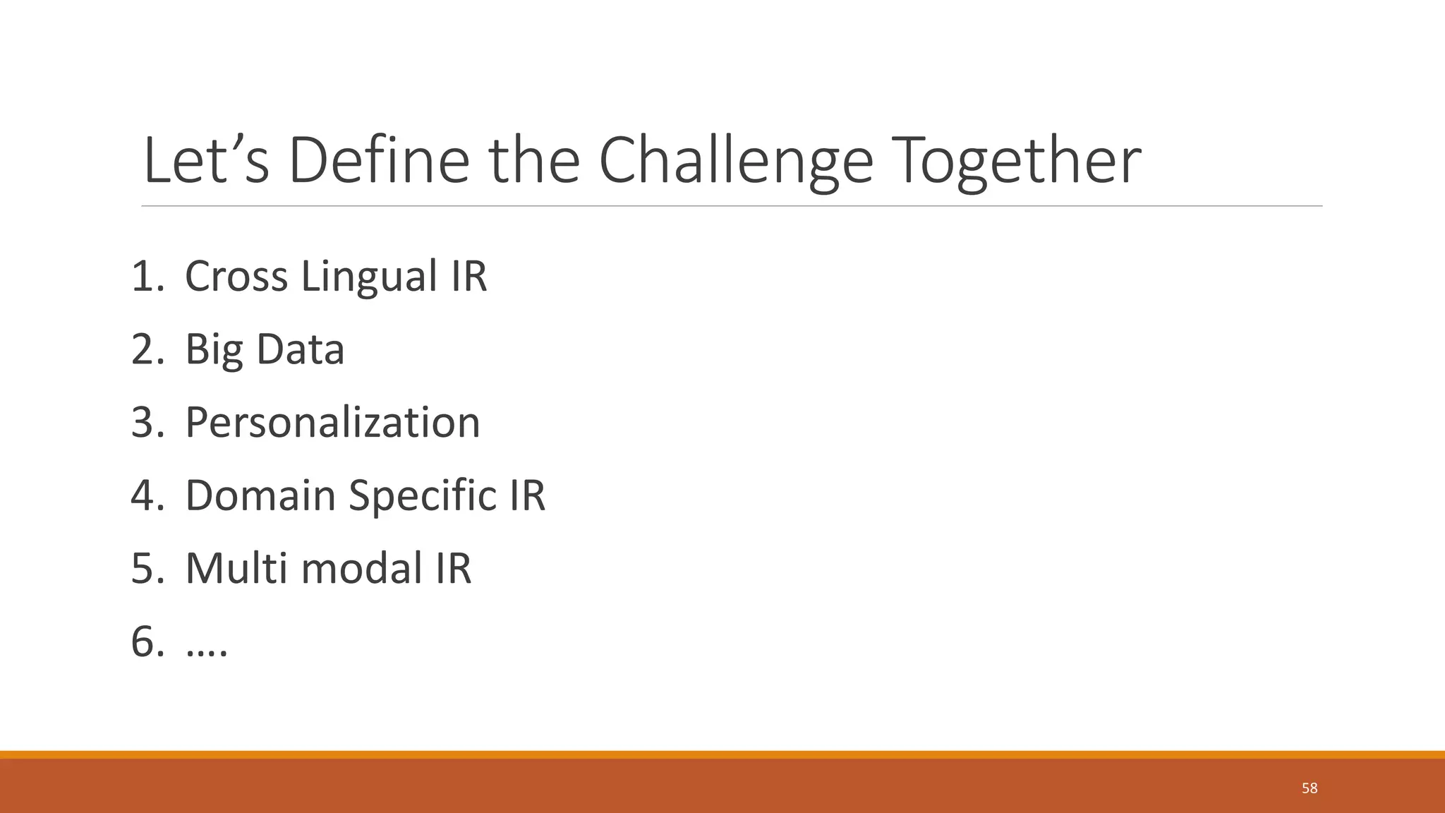 Let’s Define the Challenge Together
1. Cross Lingual IR
2. Big Data
3. Personalization
4. Domain Specific IR
5. Multi modal IR
6. ….
58
 