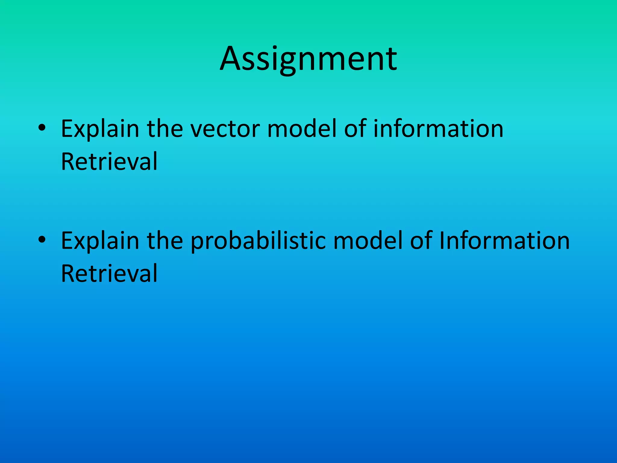 Assignment
• Explain the vector model of information
Retrieval
• Explain the probabilistic model of Information
Retrieval
 