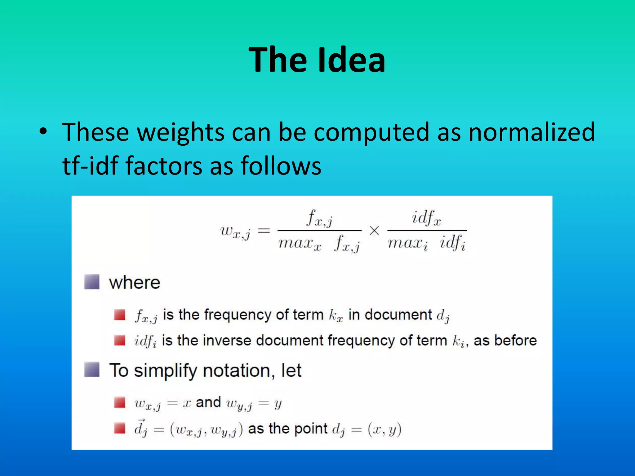 The Idea
• These weights can be computed as normalized
tf-idf factors as follows