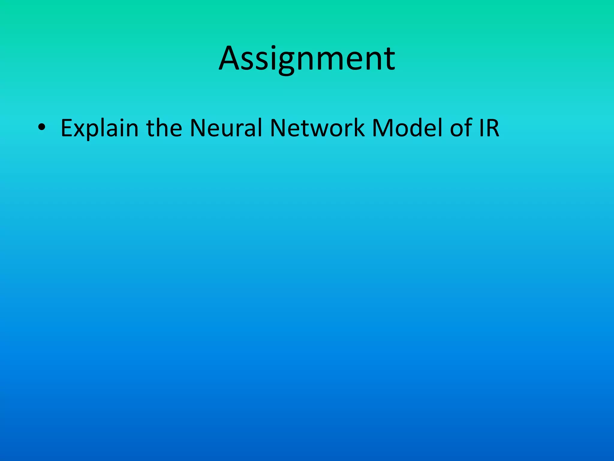 Assignment
• Explain the Neural Network Model of IR
 