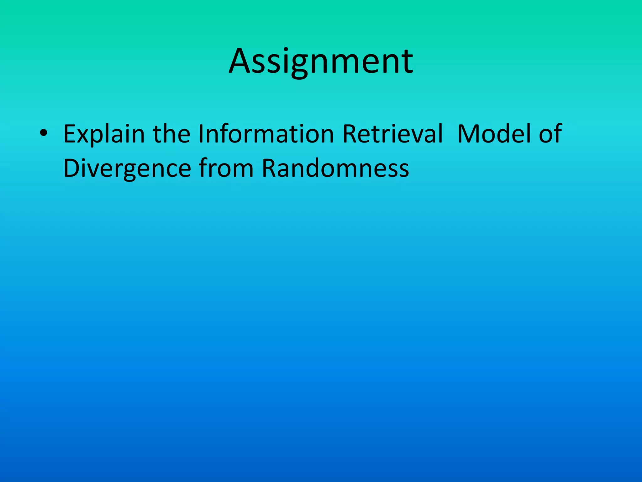 Assignment
• Explain the Information Retrieval Model of
Divergence from Randomness
 