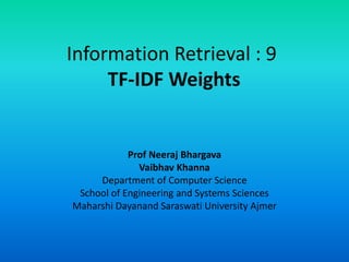 Information Retrieval : 9
TF-IDF Weights
Prof Neeraj Bhargava
Vaibhav Khanna
Department of Computer Science
School of Engineering and Systems Sciences
Maharshi Dayanand Saraswati University Ajmer
 