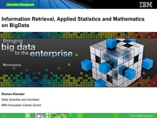 © 2012 IBM Corporation1
Information Retrieval, Applied Statistics and Mathematics
on BigData
Romeo Kienzler
Data Scientist and Architect
IBM Innovation Center Zurich
 