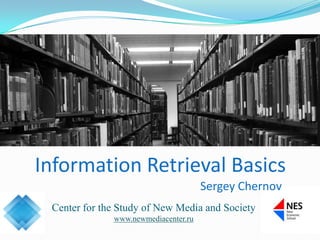 Center for the Study of New Media and Society
www.newmediacenter.ru
Information Retrieval Basics
Sergey Chernov
 