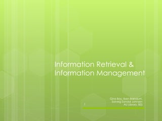 Information Retrieval & 
Information Management 
Gina Bay, Iben Brøndum, 
Solveig Sandal Johnsen 
1 AU Library, BSS 
 