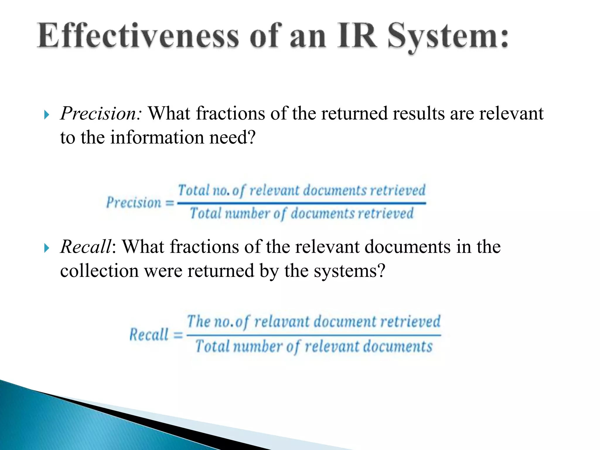  Precision: What fractions of the returned results are relevant
to the information need?
 Recall: What fractions of the relevant documents in the
collection were returned by the systems?
 