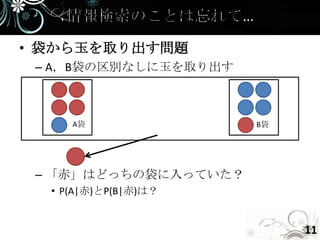 • 袋から玉を取り出す問題
 – A，B袋の区別なしに玉を取り出す



     A袋               B袋




 – 「赤」はどっちの袋に入っていた？
  • P(A|赤)とP(B|赤)は？


                           11
 