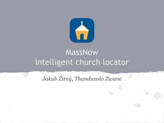 MassNow
intelligent church locator
Jakub Žitný, Thanduxolo Zwane
 