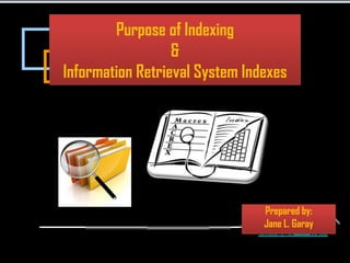 Purpose of Indexing
                  &
Information Retrieval System Indexes




                                Prepared by:
                                Jane L. Garay
 