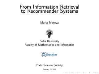 From Information Retrieval
to Recommender Systems
Maria Mateva
Soﬁa University
Faculty of Mathematics and Informatics
Data Science Society
February 25, 2015
 