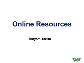 Online Resources
Binyam Tariku
 
