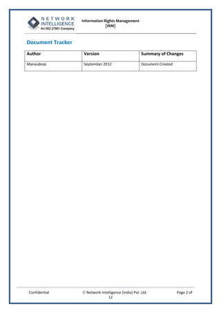 Information Rights Management
                                [IRM]



Document Tracker
Author              Version                            Summary of Changes

Manasdeep           September 2012                     Document Created




Confidential        Network Intelligence (India) Pvt. Ltd.               Page 2 of
                                 12
 