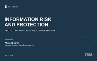 INFORMATION RISK
AND PROTECTION
PROTECT YOUR INFORMATION, CONTAIN THE RISK
Ahmed Sharaf
July 13, 2016
Managing Director – Xband Enterprises, Inc.
 