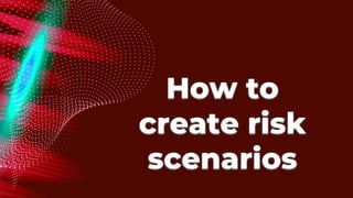 How to
create risk
scenarios
 
