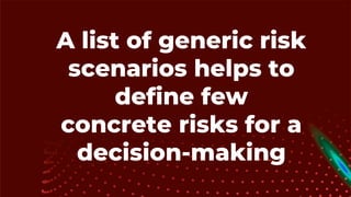A list of generic risk
scenarios helps to
define few
concrete risks for a
decision-making
 