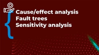 • Cause/effect analysis
Fault trees
Sensitivity analysis
 