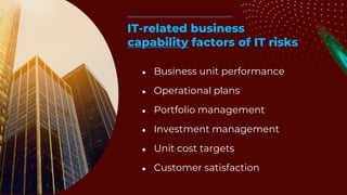 ● Business unit performance
● Operational plans
● Portfolio management
● Investment management
● Unit cost targets
● Customer satisfaction
IT-related business
capability factors of IT risks
 