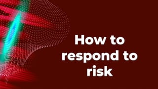 How to
respond to
risk
 