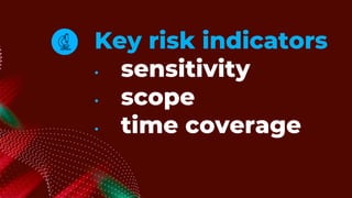 Key risk indicators
• sensitivity
• scope
• time coverage
 