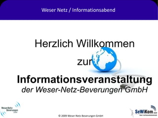 Weser Netz / Informationsabend




   Herzlich Willkommen
                       zur
Informationsveranstaltung
der Weser-Netz-Beverungen GmbH


          © 2009 Weser-Netz-Beverungen GmbH
 