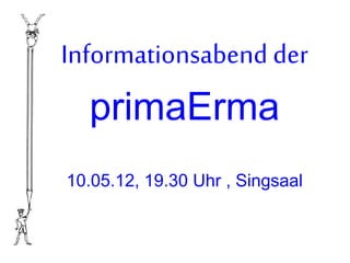 Informationsabend der
primaErma
10.05.12, 19.30 Uhr , Singsaal
 