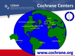 San Antonio USA
Baltimore USA
U.K.
Nordic
French
Italian
Spanish
Dutch
German
Brazilian
South AfricanAustralasian
Cochrane Centers
 