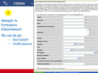 •Remplir le
formulaire
d’abonnement
•En cas de pb:
• 016/332697
• info@cebam.be
Cebam Digital Library for Health asbl
5
 