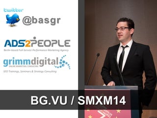 Berlin-based Full-Service Performance Marketing Agency
@basgr
SEO Trainings, Seminars & Strategy Consulting
BG.VU / SMXM14
 