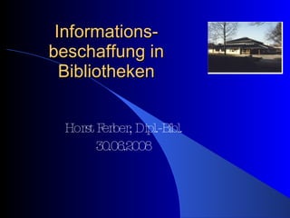 Informations-beschaffung in Bibliotheken Horst Ferber, Dipl.-Bibl. 30.06.2008 