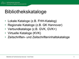 BibliothekskatalogeLokale Kataloge (z.B. FHH-Katalog)Regionale Kataloge (z.B. GK Hannover)Verbundkataloge (z.B. GVK, GVK+)Virtuelle Kataloge (KVK)Zeitschriften- und Zeitschrifteninhaltskataloge