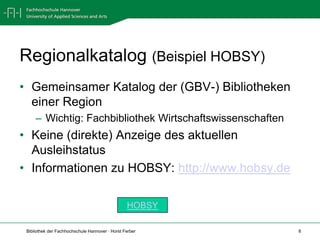 Regionalkatalog (Beispiel HOBSY)Gemeinsamer Katalog der (GBV-) Bibliotheken einer RegionWichtig: Fachbibliothek WirtschaftswissenschaftenKeine (direkte) Anzeige des aktuellen AusleihstatusInformationen zu HOBSY: http://www.hobsy.deHOBSY